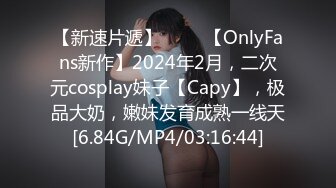 【新速片遞】 ♈♈♈【OnlyFans新作】2024年2月，二次元cosplay妹子【Capy】，极品大奶，嫩妹发育成熟一线天[6.84G/MP4/03:16:44]