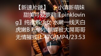 【新速片遞】 ☀️小清新萌妹☀️甜美可爱萝莉〖pinkloving〗纯欲系少女 水嫩一线天白虎嫩B 粉嫩小蝴蝶被大屌哥哥无情摧残[1.47G/MP4/23:53]