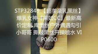 STP32849 【超美豪乳黑丝】爆乳女神『果如CC』最新高价定制 库里丝户外偶遇勾引小哥哥 撕破黑丝开操喷水 VIP0600