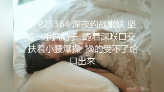 STP23364 深夜约战嫩妹 坚挺一手抓奶子  跪着深喉口交  扶着小腰爆操  操的受不了给口出来