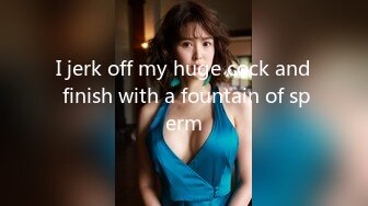 I jerk off my huge cock and finish with a fountain of sperm