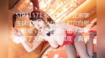 STP31571 校花下海！正宗学生妹【粉嫩少女】，扣穴自慰！狂撸，这个颜值一出，再次刷新了天花板的新高度，真美