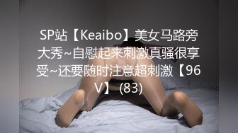 SP站【Keaibo】美女马路旁大秀~自慰起来刺激真骚很享受~还要随时注意超刺激【96V】 (83)