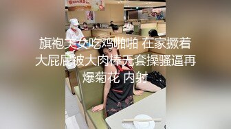 旗袍美女吃鸡啪啪 在家撅着大屁屁被大肉棒无套操骚逼再爆菊花 内射