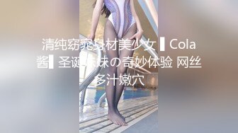 清纯窈窕身材美少女 ▌Cola酱▌圣诞妹妹の奇妙体验 网丝多汁嫩穴