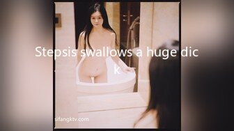 Stepsis swallows a huge dick