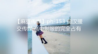 【麻豆传媒】ph-153 痴汉援交传媒 高中制服的完全占有