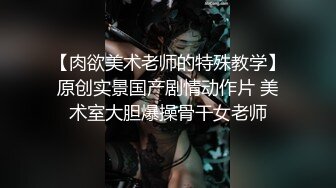 【肉欲美术老师的特殊教学】原创实景国产剧情动作片 美术室大胆爆操骨干女老师