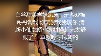 白丝甜美学妹趴床上玩游戏被哥哥调戏 你玩游戏我玩你 清新小仙女娇小身材操起来太舒服了 一草就哼哼唧唧的