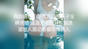 高颜值长相甜美亚籍萌妹子全裸诱惑 逼逼无毛张开双腿跳蛋塞入震动看着非常诱人