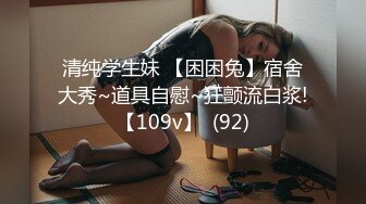 清纯学生妹 【困困兔】宿舍大秀~道具自慰~狂颤流白浆!【109v】  (92)