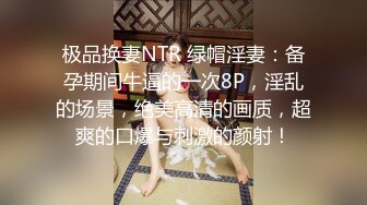 极品换妻NTR 绿帽淫妻：备孕期间牛逼的一次8P，淫乱的场景，绝美高清的画质，超爽的口爆与刺激的颜射！