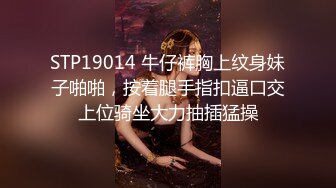 STP19014 牛仔裤胸上纹身妹子啪啪，按着腿手指扣逼口交上位骑坐大力抽插猛操