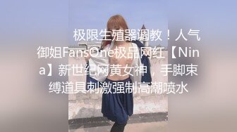 ⚫️⚫️极限生殖器调教！人气御姐FansOne极品网红【Nina】新世纪网黄女神，手脚束缚道具刺激强制高潮喷水