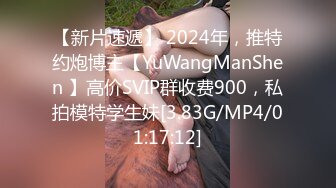 【新片速遞】 2024年，推特约炮博主【YuWangManShen 】高价SVIP群收费900，私拍模特学生妹[3.83G/MP4/01:17:12]