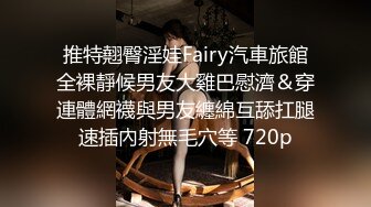 推特翹臀淫娃Fairy汽車旅館全裸靜候男友大雞巴慰濟＆穿連體網襪與男友纏綿互舔扛腿速插內射無毛穴等 720p