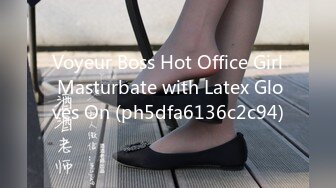 Voyeur Boss Hot Office Girl Masturbate with Latex Gloves On (ph5dfa6136c2c94)