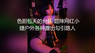  色胆包天的台妹 超辣网红小婕户外各种露出勾引路人