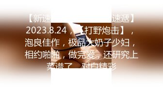 【新速片遞】 ♈【新片速遞】2023.8.24，【打野炮击】，泡良佳作，极品大奶子少妇，相约啪啪，做完爱，还研究上菜谱了，对白精彩