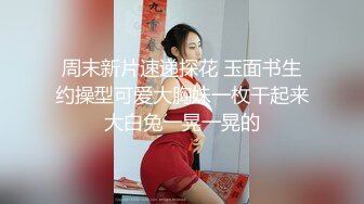  周末新片速递探花 玉面书生 约操型可爱大胸妹一枚干起来大白兔一晃一晃的