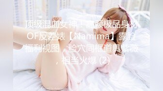 顶级混血女神！高颜极品身材OF反差婊【Namima】露脸福利视图，脸穴同框道具紫薇，相当火爆 (2)