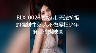 BLX-0028 姚宛儿 无法抗拒的强制性交 人不做爱枉少年 麻豆传媒映画