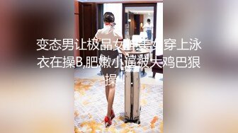 变态男让极品女神美女穿上泳衣在操B,肥嫩小逼被大鸡巴狠操！.