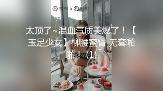 太顶了~混血气质美爆了！【玉足少女】柳腰蜜臀 无套啪啪！ (1)