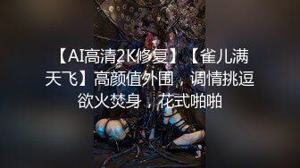 【AI高清2K修复】【雀儿满天飞】高颜值外围，调情挑逗欲火焚身，花式啪啪