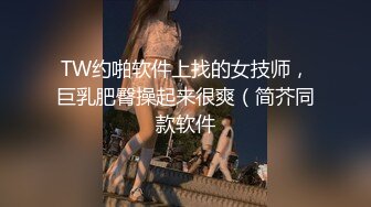 TW约啪软件上找的女技师，巨乳肥臀操起来很爽（简芥同款软件