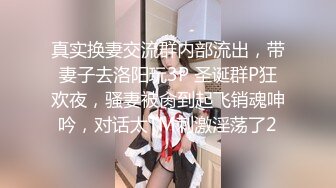 真实换妻交流群内部流出，带妻子去洛阳玩3P 圣诞群P狂欢夜，骚妻被肏到起飞销魂呻吟，对话太TM刺激淫荡了2