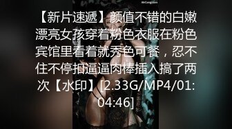 -约操身材颜值很不错的年轻美女 把男的弄生气了狠狠干她