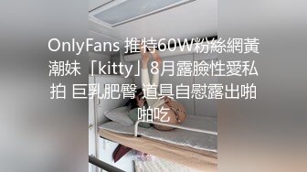 OnlyFans 推特60W粉絲網黃潮妹「kitty」8月露臉性愛私拍 巨乳肥臀 道具自慰露出啪啪吃