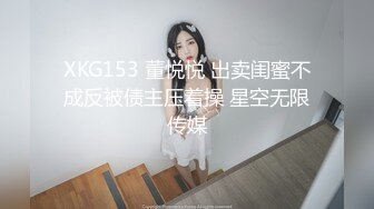 XKG153 董悦悦 出卖闺蜜不成反被债主压着操 星空无限传媒